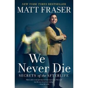 We Never Die: Secrets of the Afterlife -- Matt Fraser